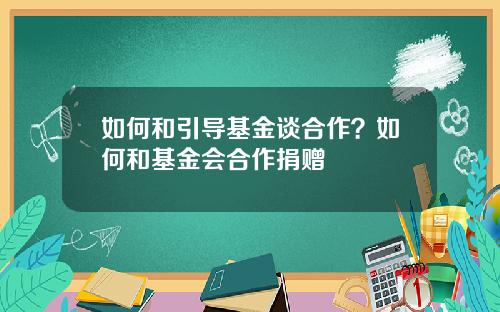 如何和引导基金谈合作？如何和基金会合作捐赠