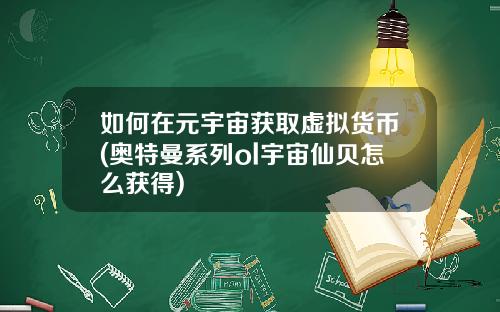 如何在元宇宙获取虚拟货币(奥特曼系列ol宇宙仙贝怎么获得)
