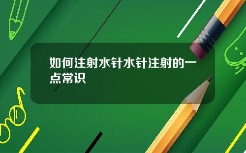 如何注射水针水针注射的一点常识