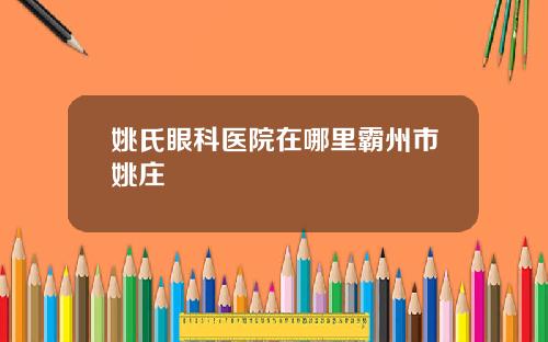姚氏眼科医院在哪里霸州市姚庄