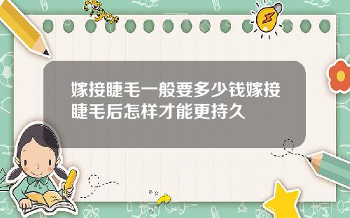 嫁接睫毛一般要多少钱嫁接睫毛后怎样才能更持久