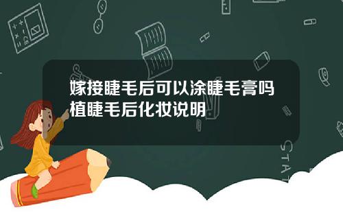 嫁接睫毛后可以涂睫毛膏吗植睫毛后化妆说明