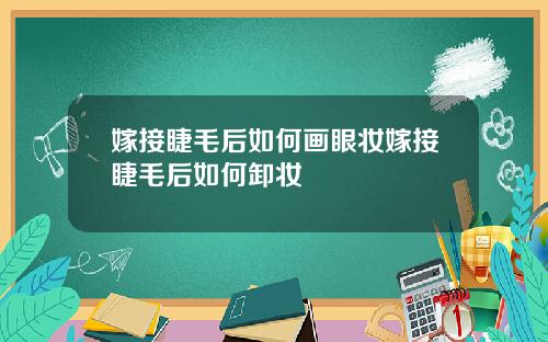 嫁接睫毛后如何画眼妆嫁接睫毛后如何卸妆