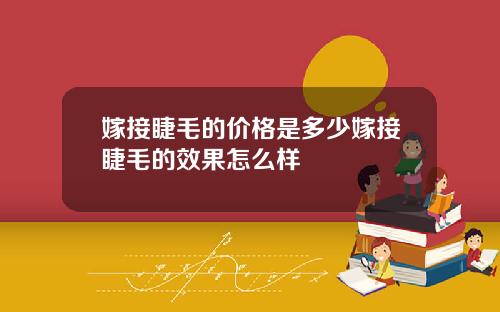 嫁接睫毛的价格是多少嫁接睫毛的效果怎么样