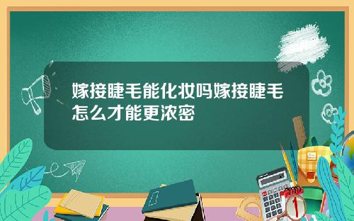 嫁接睫毛能化妆吗嫁接睫毛怎么才能更浓密