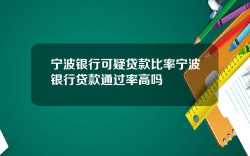 宁波银行可疑贷款比率宁波银行贷款通过率高吗