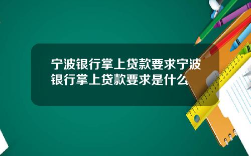 宁波银行掌上贷款要求宁波银行掌上贷款要求是什么