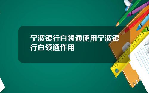 宁波银行白领通使用宁波银行白领通作用