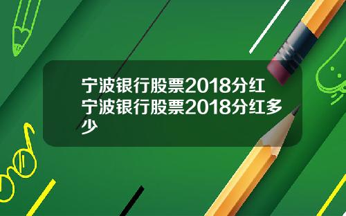 宁波银行股票2018分红宁波银行股票2018分红多少