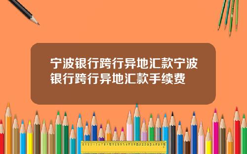 宁波银行跨行异地汇款宁波银行跨行异地汇款手续费