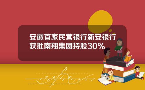 安徽首家民营银行新安银行获批南翔集团持股30%