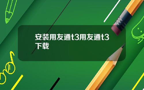 安装用友通t3用友通t3下载