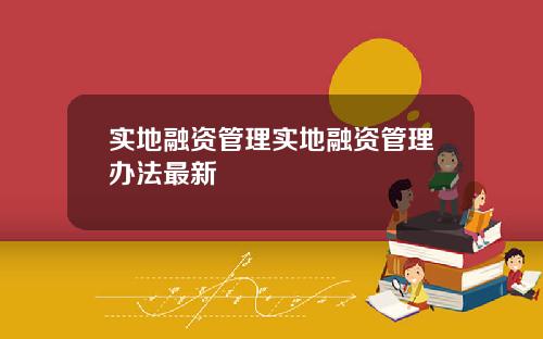 实地融资管理实地融资管理办法最新
