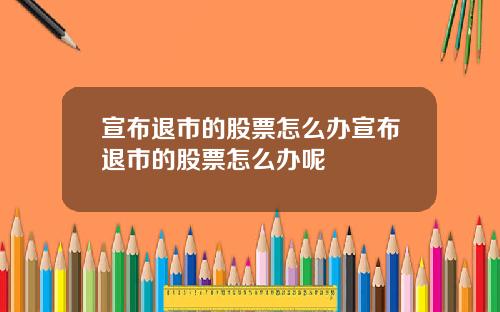 宣布退市的股票怎么办宣布退市的股票怎么办呢