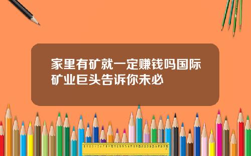 家里有矿就一定赚钱吗国际矿业巨头告诉你未必