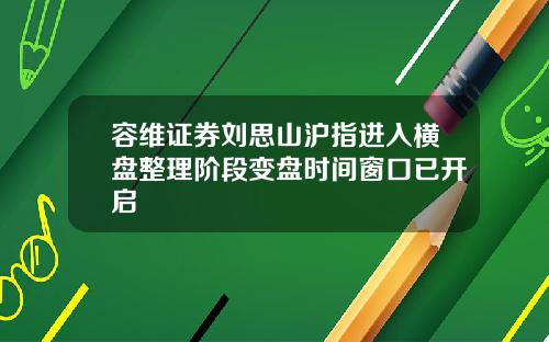 容维证券刘思山沪指进入横盘整理阶段变盘时间窗口已开启