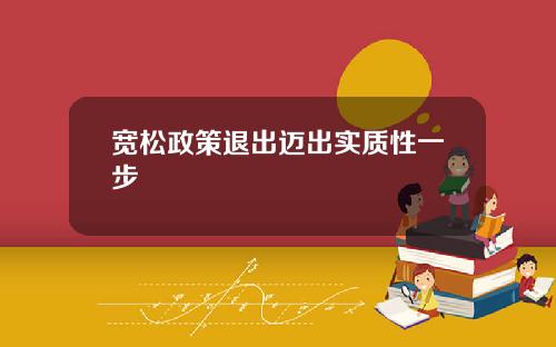 宽松政策退出迈出实质性一步