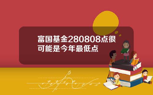 富国基金280808点很可能是今年最低点