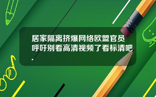 居家隔离挤爆网络欧盟官员呼吁别看高清视频了看标清吧.