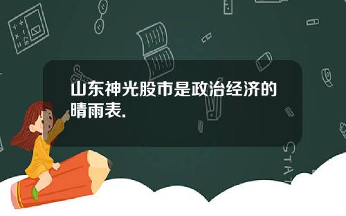 山东神光股市是政治经济的晴雨表.
