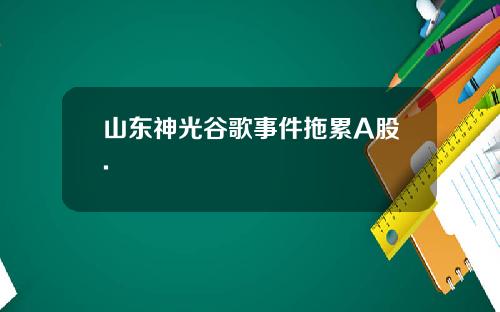 山东神光谷歌事件拖累A股.