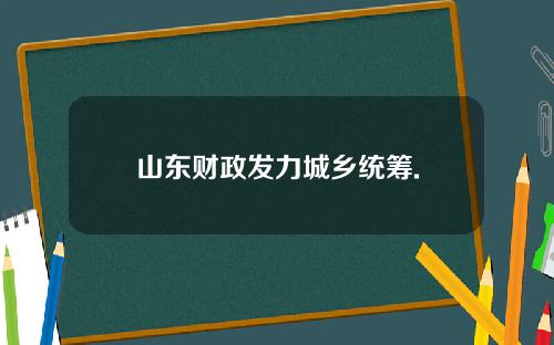 山东财政发力城乡统筹.