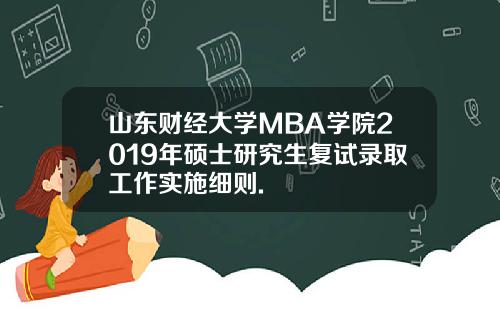 山东财经大学MBA学院2019年硕士研究生复试录取工作实施细则.