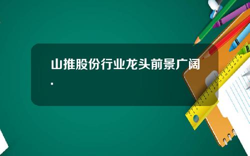 山推股份行业龙头前景广阔.
