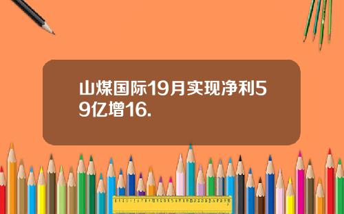 山煤国际19月实现净利59亿增16.