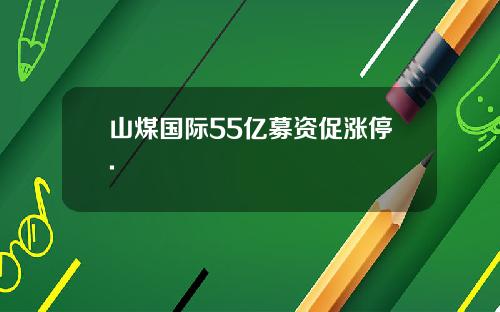 山煤国际55亿募资促涨停.