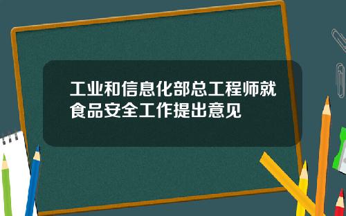 工业和信息化部总工程师就食品安全工作提出意见