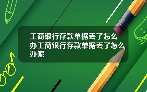 工商银行存款单据丢了怎么办工商银行存款单据丢了怎么办呢