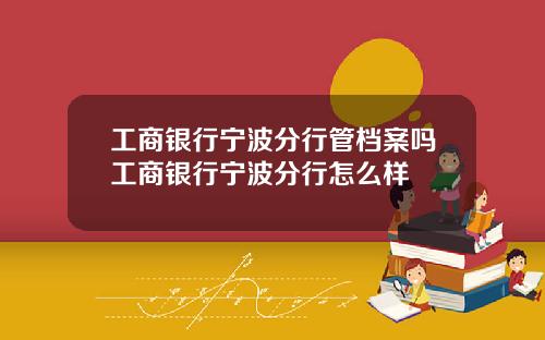 工商银行宁波分行管档案吗工商银行宁波分行怎么样