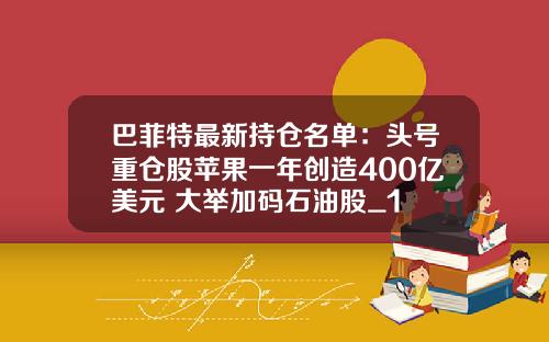 巴菲特最新持仓名单：头号重仓股苹果一年创造400亿美元 大举加码石油股_1