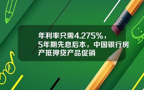 年利率只需4.275%，5年期先息后本，中国银行房产抵押贷产品促销