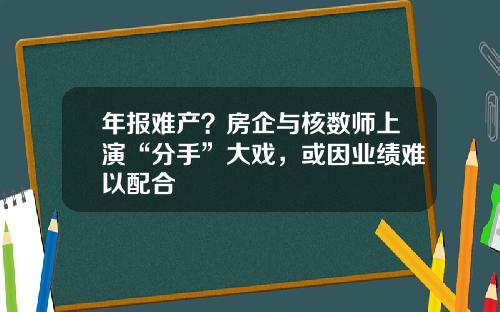 年报难产？房企与核数师上演“分手”大戏，或因业绩难以配合