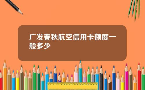 广发春秋航空信用卡额度一般多少
