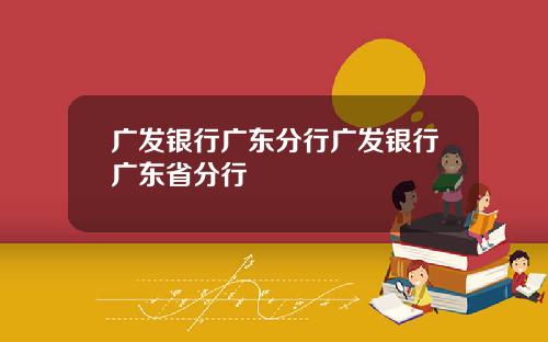 广发银行广东分行广发银行广东省分行