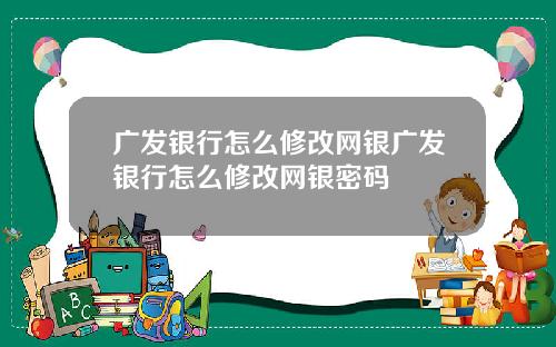 广发银行怎么修改网银广发银行怎么修改网银密码