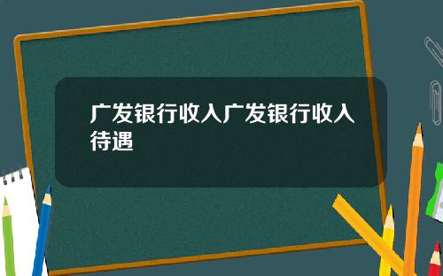 广发银行收入广发银行收入待遇