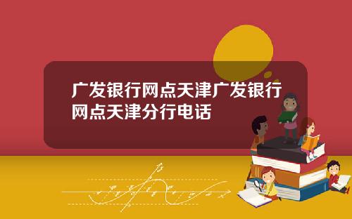 广发银行网点天津广发银行网点天津分行电话