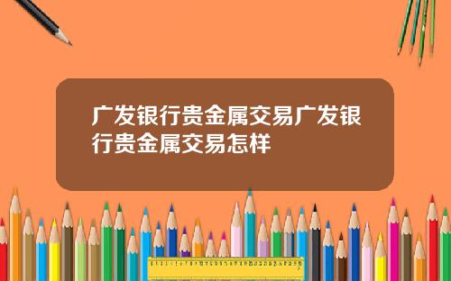 广发银行贵金属交易广发银行贵金属交易怎样