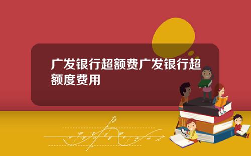 广发银行超额费广发银行超额度费用