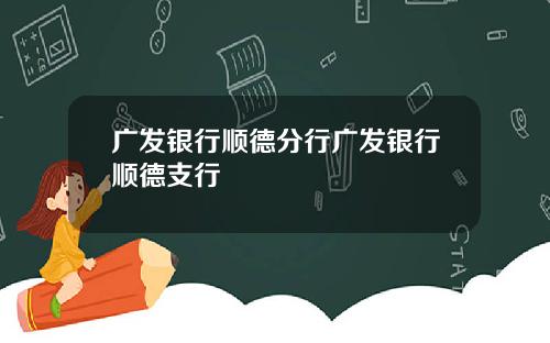 广发银行顺德分行广发银行顺德支行