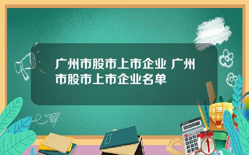 广州市股市上市企业 广州市股市上市企业名单
