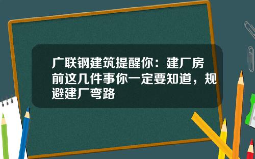 广联钢建筑提醒你：建厂房前这几件事你一定要知道，规避建厂弯路