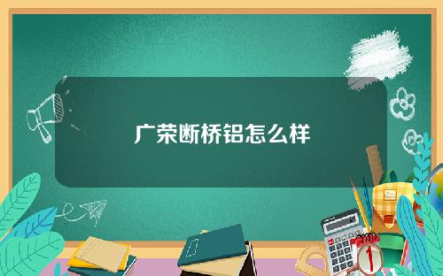 广荣断桥铝怎么样