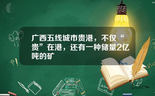 广西五线城市贵港，不仅“贵”在港，还有一种储量2亿吨的矿