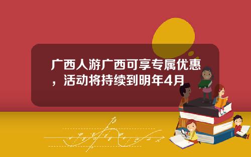 广西人游广西可享专属优惠，活动将持续到明年4月