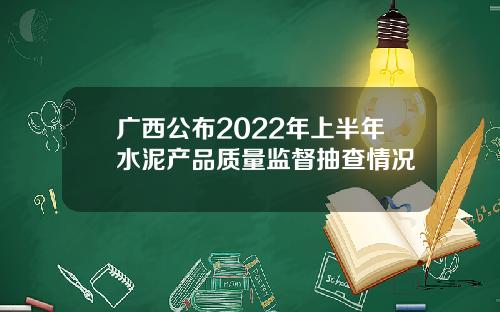 广西公布2022年上半年水泥产品质量监督抽查情况